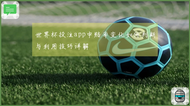 世界杯投注app中赔率变化如何判断与利用技巧详解