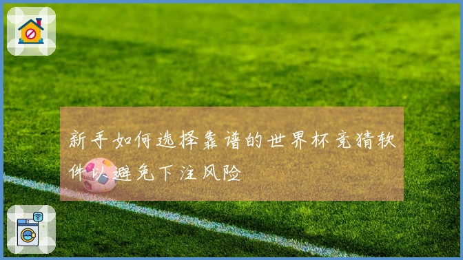 新手如何选择靠谱的世界杯竞猜软件以避免下注风险
